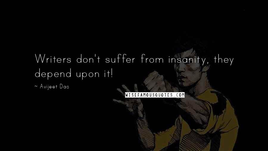 Avijeet Das Quotes: Writers don't suffer from insanity, they depend upon it!