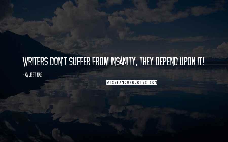 Avijeet Das Quotes: Writers don't suffer from insanity, they depend upon it!