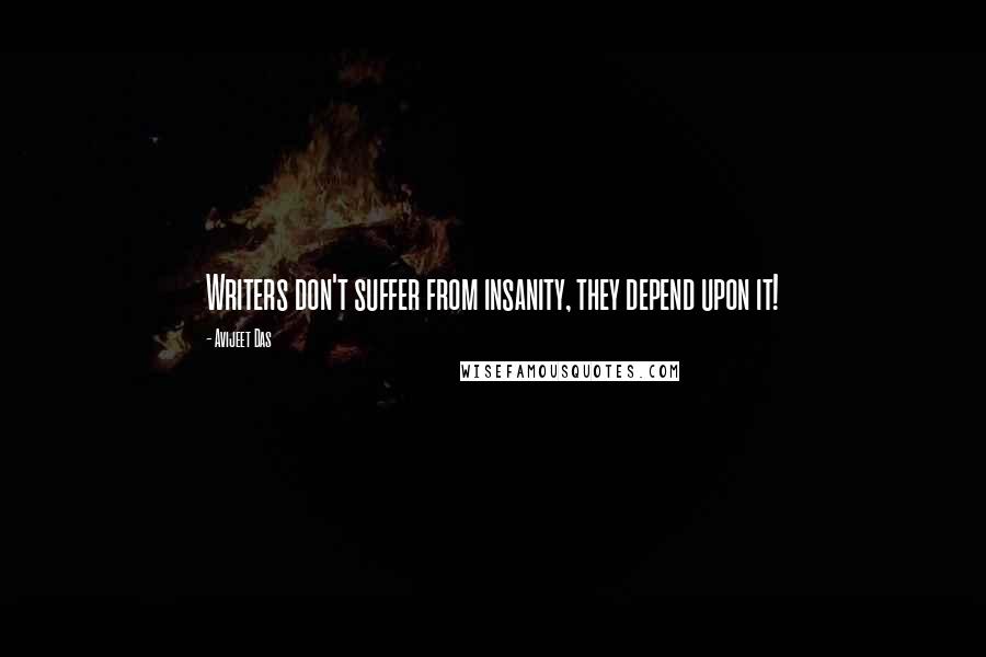 Avijeet Das Quotes: Writers don't suffer from insanity, they depend upon it!