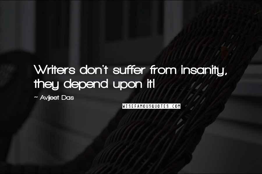 Avijeet Das Quotes: Writers don't suffer from insanity, they depend upon it!