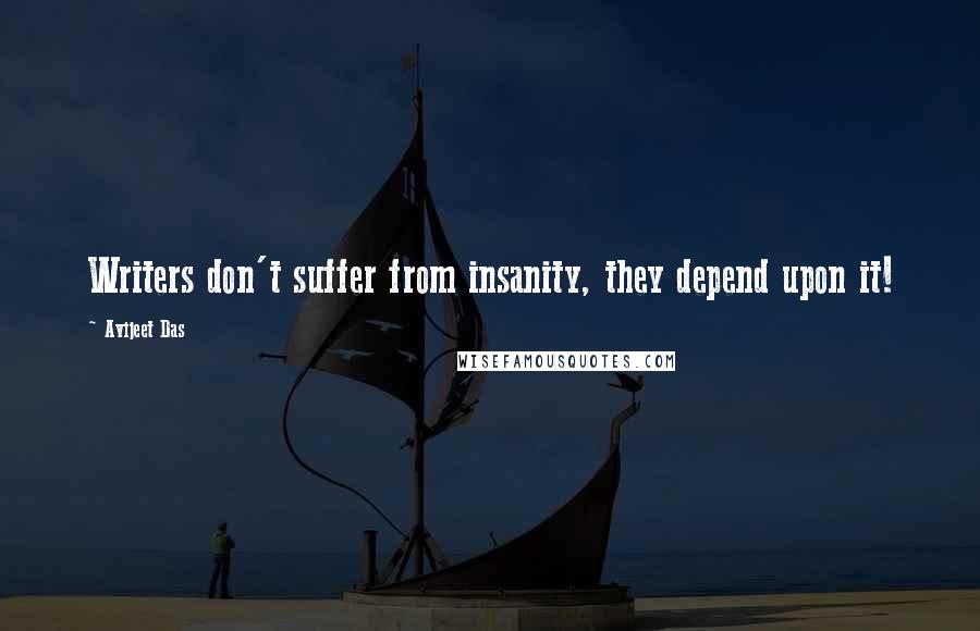 Avijeet Das Quotes: Writers don't suffer from insanity, they depend upon it!