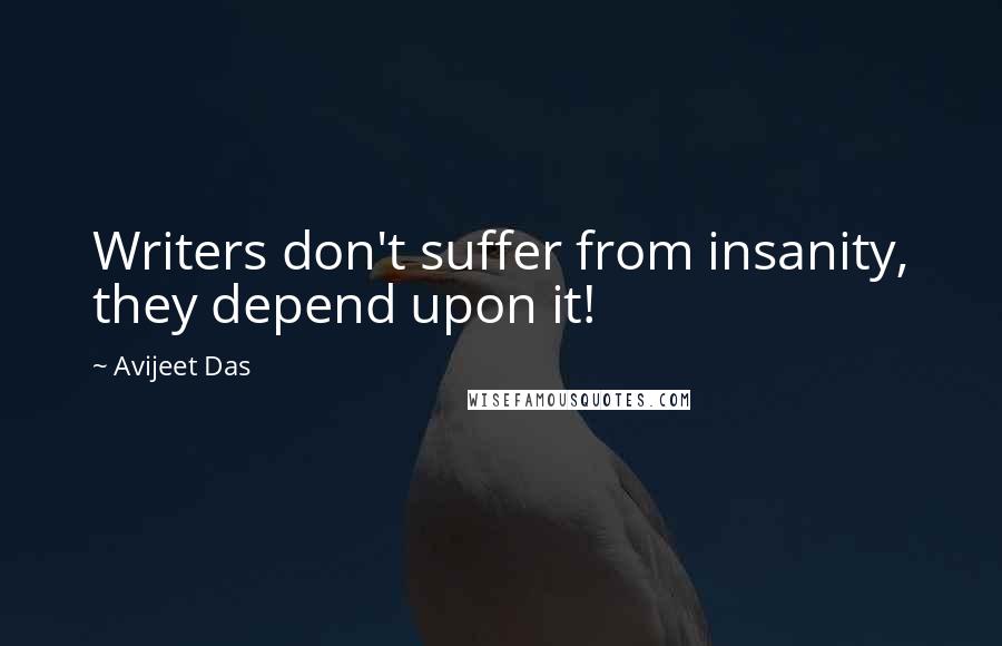 Avijeet Das Quotes: Writers don't suffer from insanity, they depend upon it!