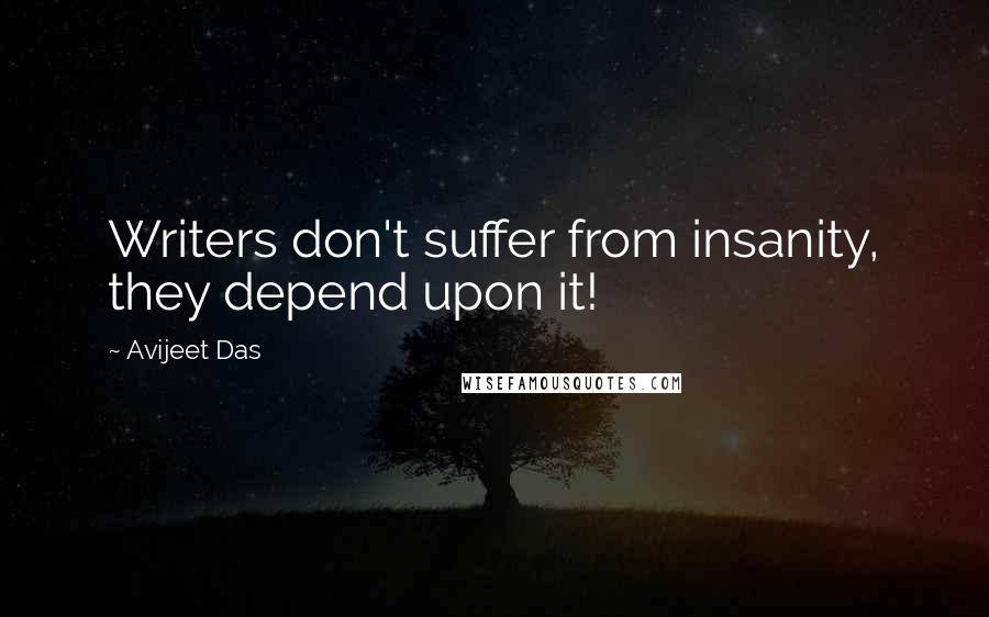 Avijeet Das Quotes: Writers don't suffer from insanity, they depend upon it!