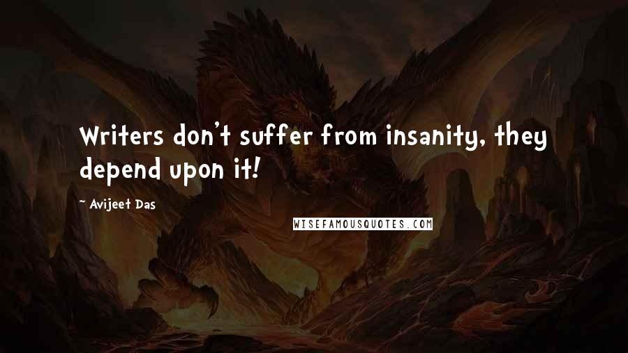 Avijeet Das Quotes: Writers don't suffer from insanity, they depend upon it!