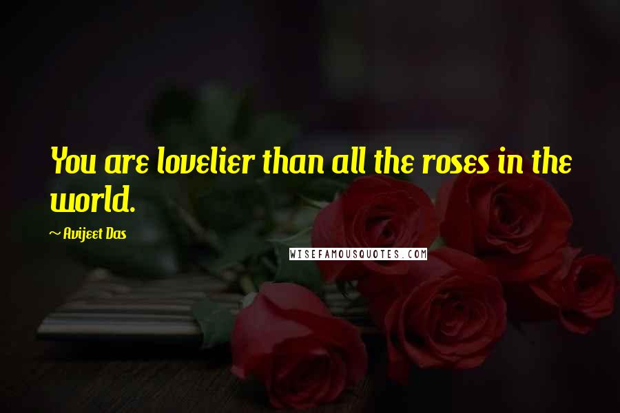 Avijeet Das Quotes: You are lovelier than all the roses in the world.