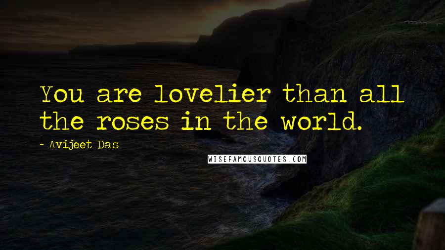 Avijeet Das Quotes: You are lovelier than all the roses in the world.