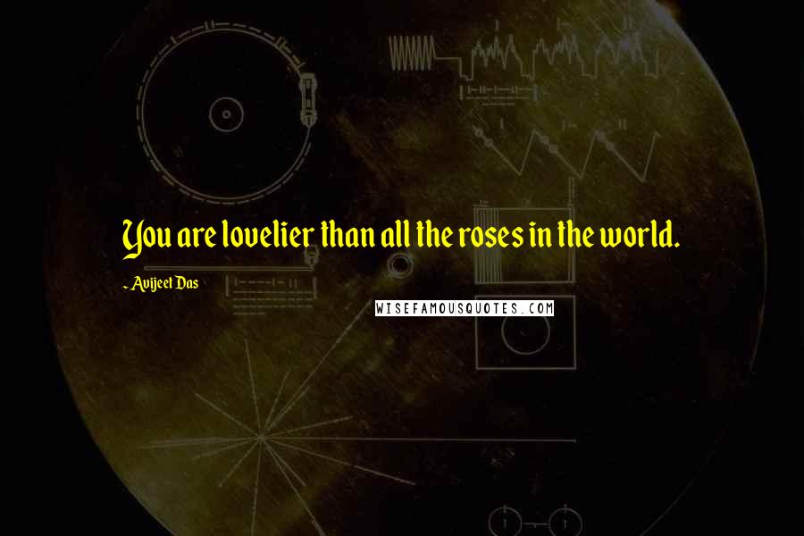 Avijeet Das Quotes: You are lovelier than all the roses in the world.