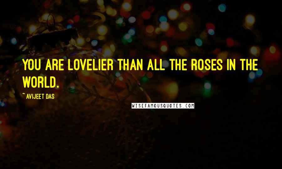 Avijeet Das Quotes: You are lovelier than all the roses in the world.