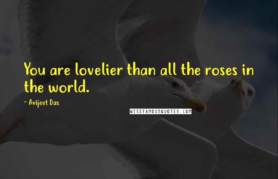 Avijeet Das Quotes: You are lovelier than all the roses in the world.