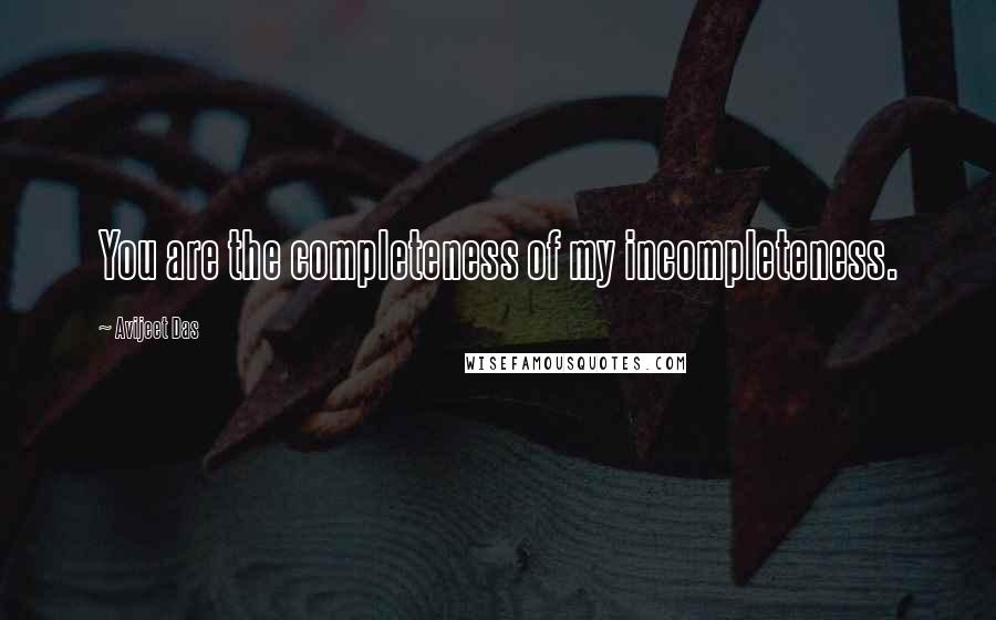 Avijeet Das Quotes: You are the completeness of my incompleteness.