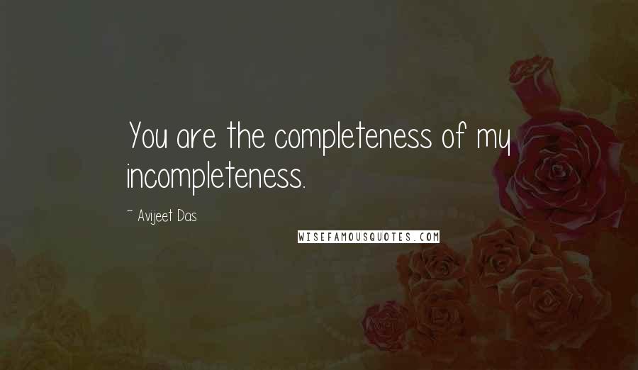 Avijeet Das Quotes: You are the completeness of my incompleteness.