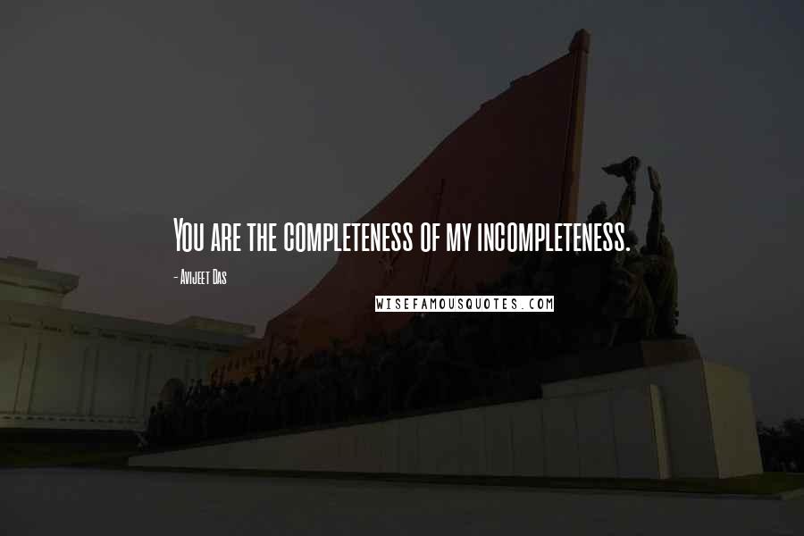 Avijeet Das Quotes: You are the completeness of my incompleteness.