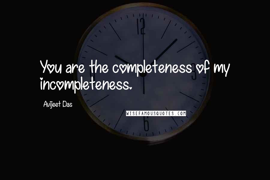 Avijeet Das Quotes: You are the completeness of my incompleteness.