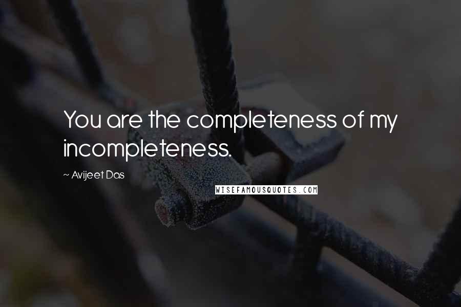 Avijeet Das Quotes: You are the completeness of my incompleteness.