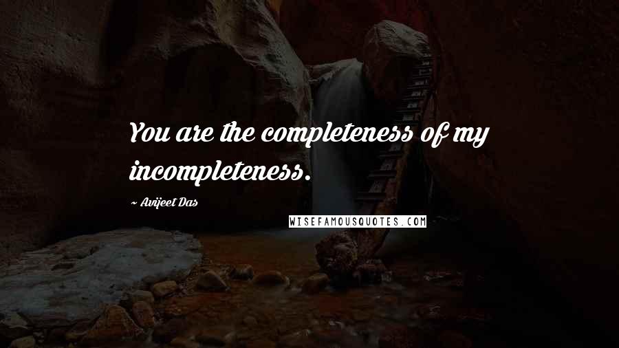 Avijeet Das Quotes: You are the completeness of my incompleteness.