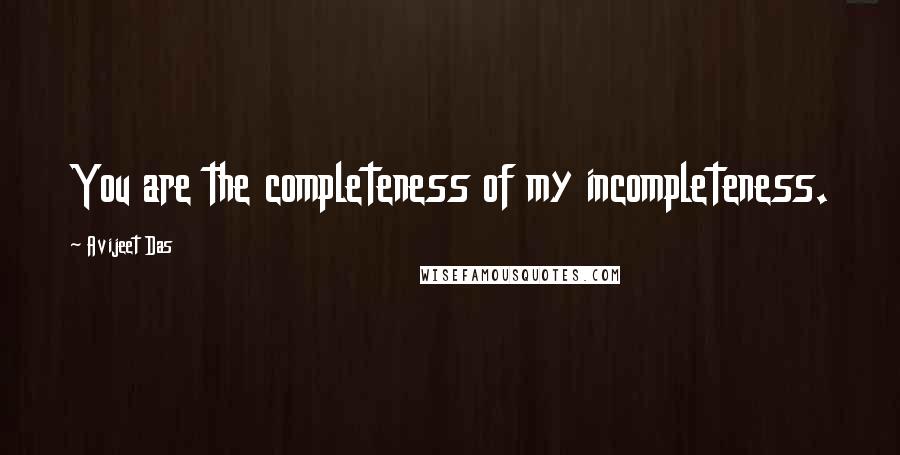 Avijeet Das Quotes: You are the completeness of my incompleteness.