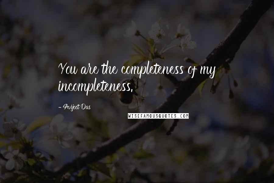 Avijeet Das Quotes: You are the completeness of my incompleteness.