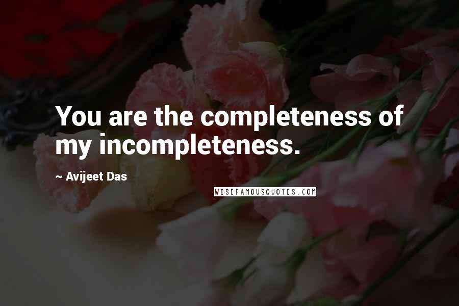 Avijeet Das Quotes: You are the completeness of my incompleteness.