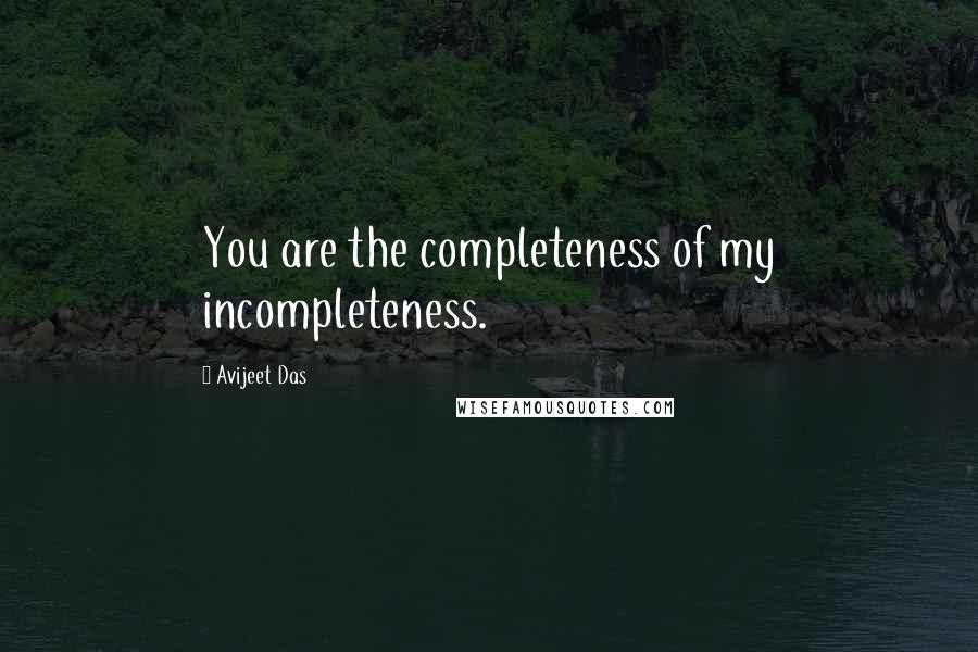 Avijeet Das Quotes: You are the completeness of my incompleteness.