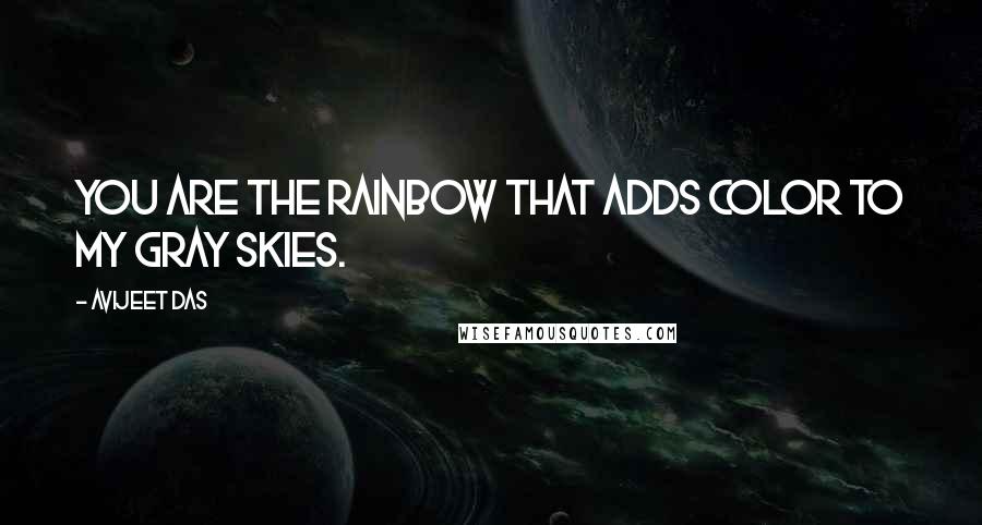 Avijeet Das Quotes: You are the rainbow that adds color to my gray skies.