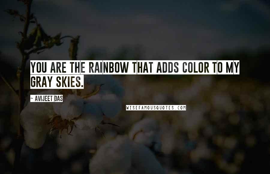 Avijeet Das Quotes: You are the rainbow that adds color to my gray skies.