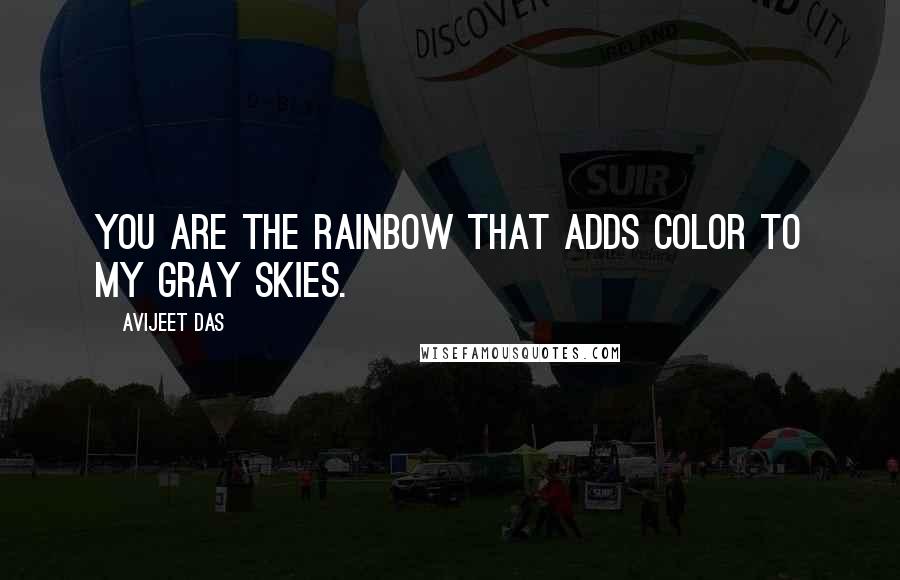 Avijeet Das Quotes: You are the rainbow that adds color to my gray skies.