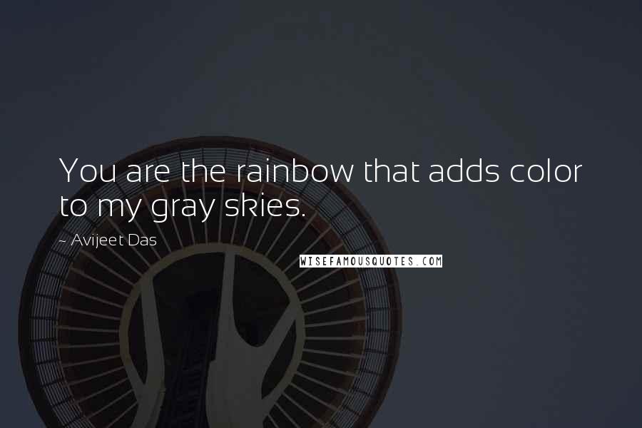 Avijeet Das Quotes: You are the rainbow that adds color to my gray skies.