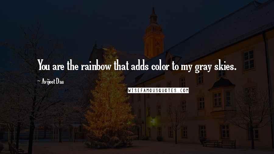 Avijeet Das Quotes: You are the rainbow that adds color to my gray skies.