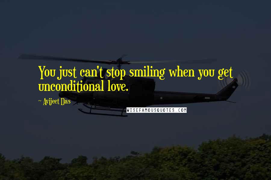 Avijeet Das Quotes: You just can't stop smiling when you get unconditional love.