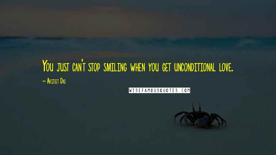 Avijeet Das Quotes: You just can't stop smiling when you get unconditional love.