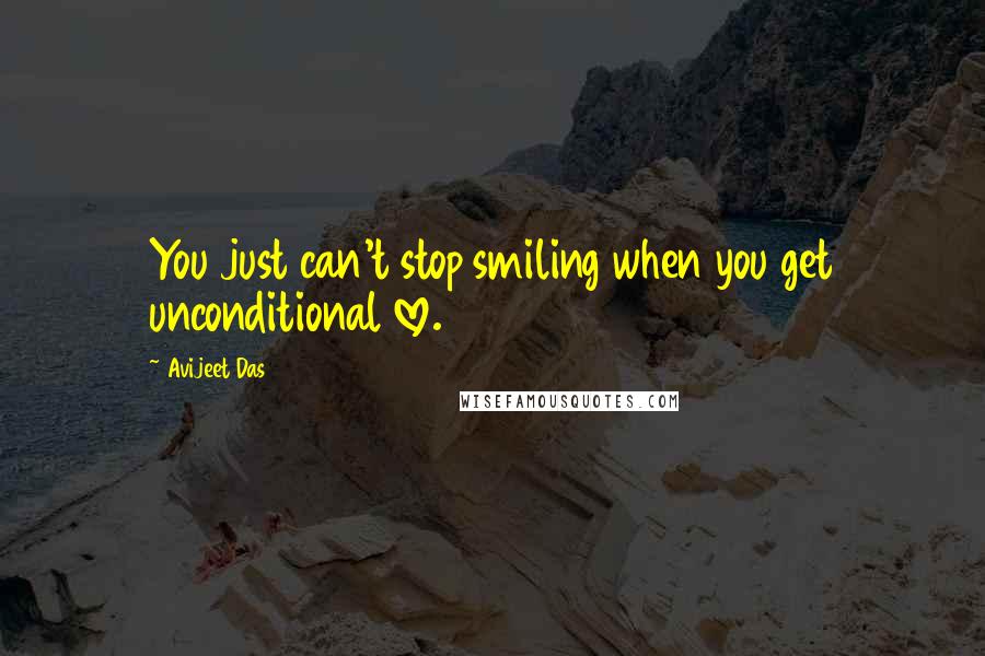 Avijeet Das Quotes: You just can't stop smiling when you get unconditional love.