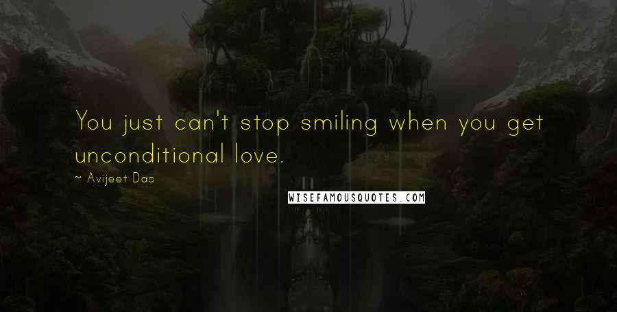 Avijeet Das Quotes: You just can't stop smiling when you get unconditional love.