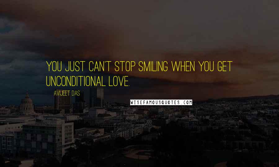 Avijeet Das Quotes: You just can't stop smiling when you get unconditional love.