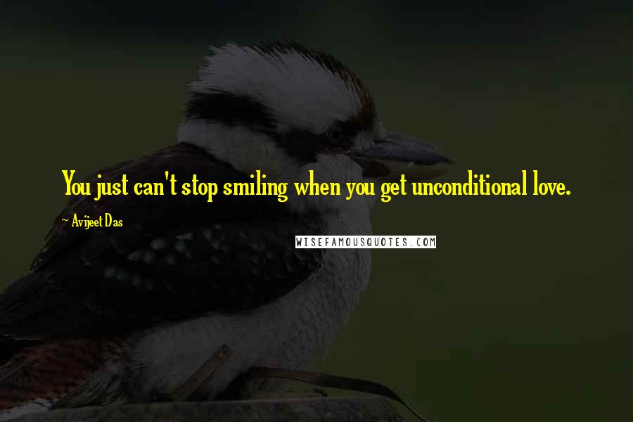 Avijeet Das Quotes: You just can't stop smiling when you get unconditional love.
