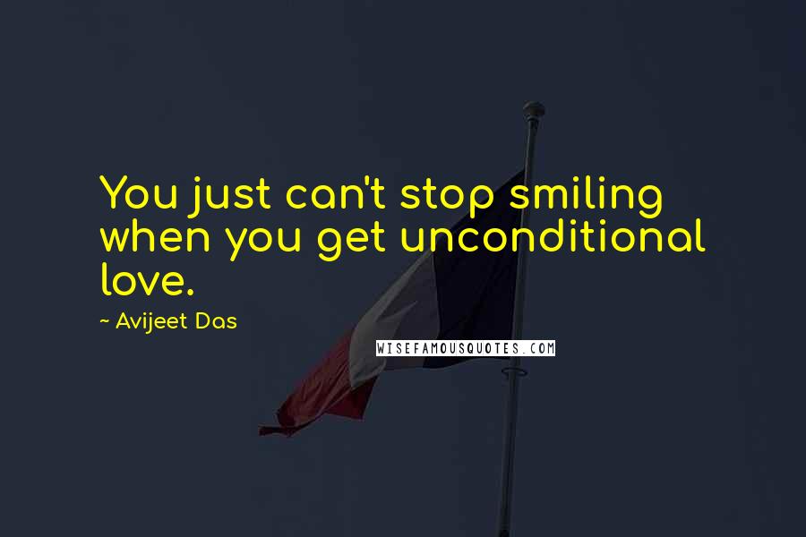 Avijeet Das Quotes: You just can't stop smiling when you get unconditional love.