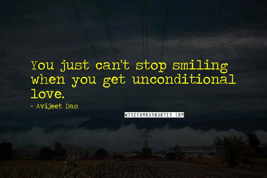 Avijeet Das Quotes: You just can't stop smiling when you get unconditional love.