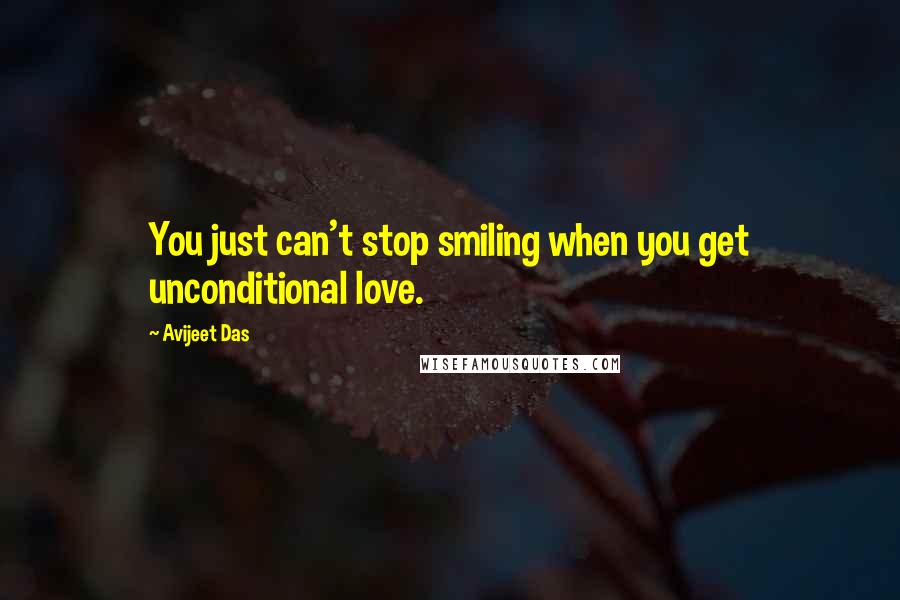 Avijeet Das Quotes: You just can't stop smiling when you get unconditional love.