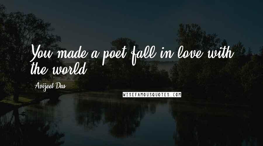 Avijeet Das Quotes: You made a poet fall in love with the world.