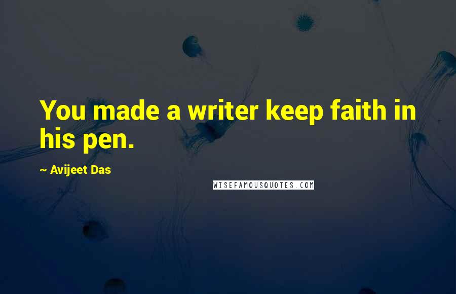 Avijeet Das Quotes: You made a writer keep faith in his pen.