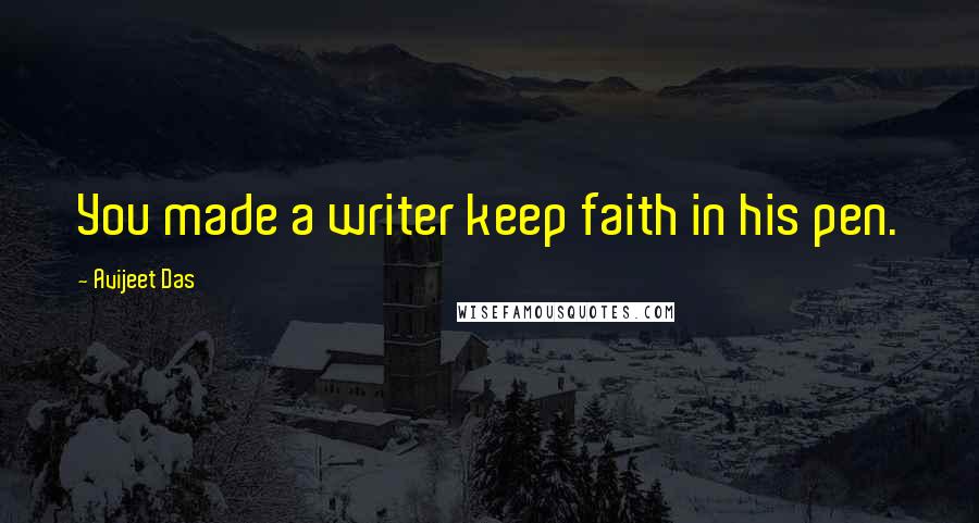 Avijeet Das Quotes: You made a writer keep faith in his pen.