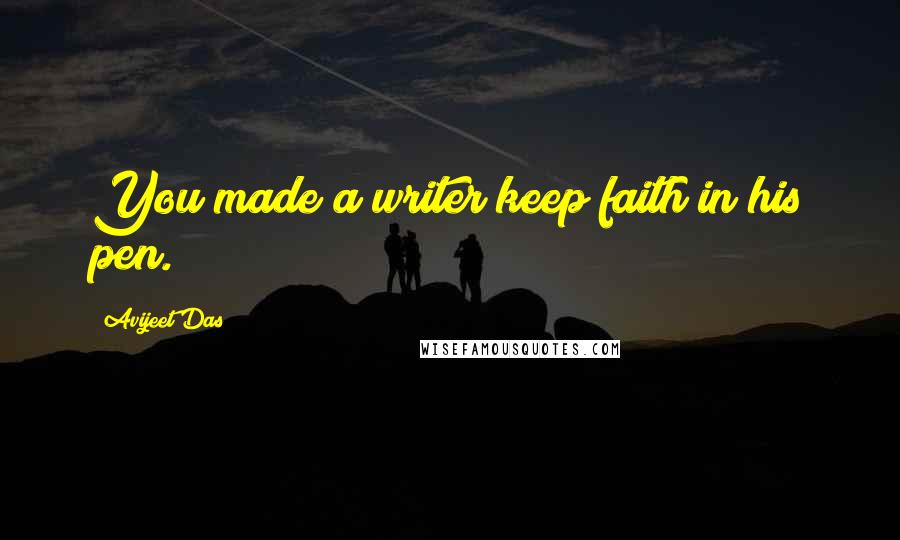 Avijeet Das Quotes: You made a writer keep faith in his pen.