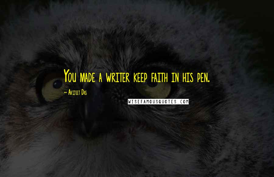 Avijeet Das Quotes: You made a writer keep faith in his pen.