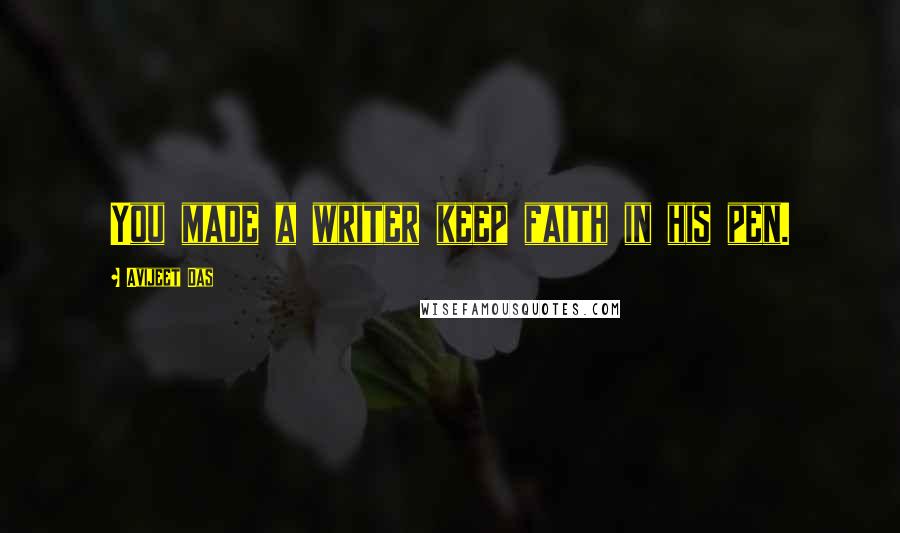 Avijeet Das Quotes: You made a writer keep faith in his pen.