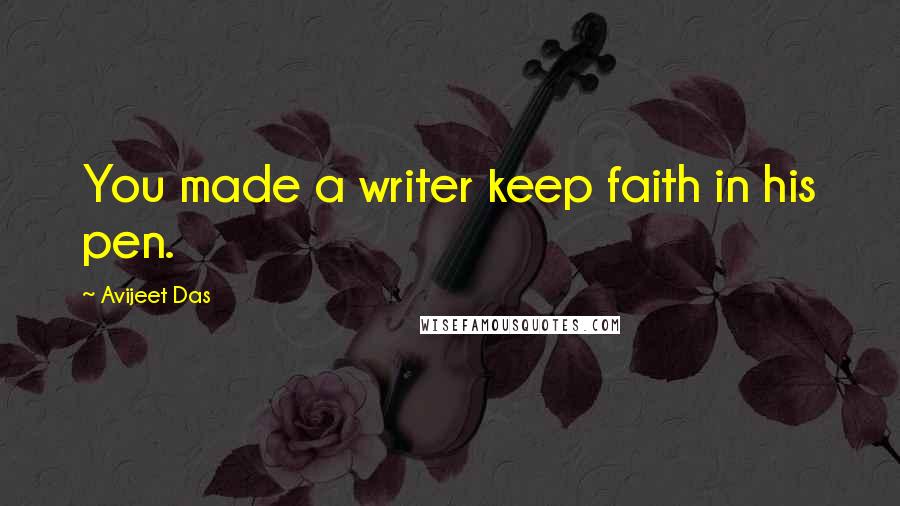 Avijeet Das Quotes: You made a writer keep faith in his pen.