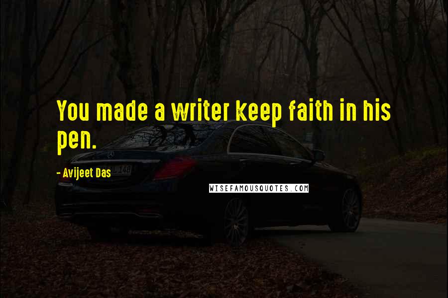 Avijeet Das Quotes: You made a writer keep faith in his pen.