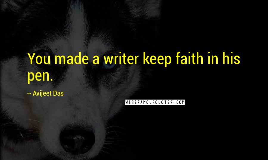 Avijeet Das Quotes: You made a writer keep faith in his pen.