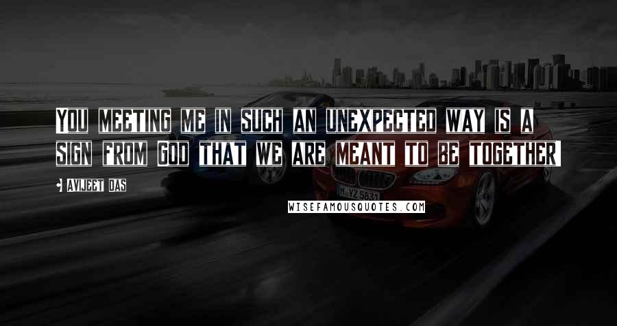 Avijeet Das Quotes: You meeting me in such an unexpected way is a sign from God that we are meant to be together!