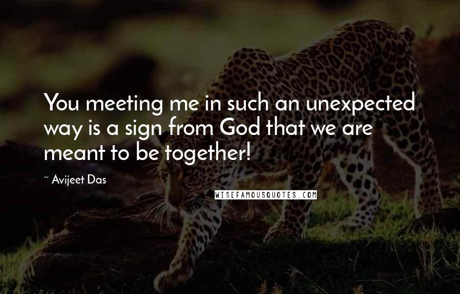 Avijeet Das Quotes: You meeting me in such an unexpected way is a sign from God that we are meant to be together!