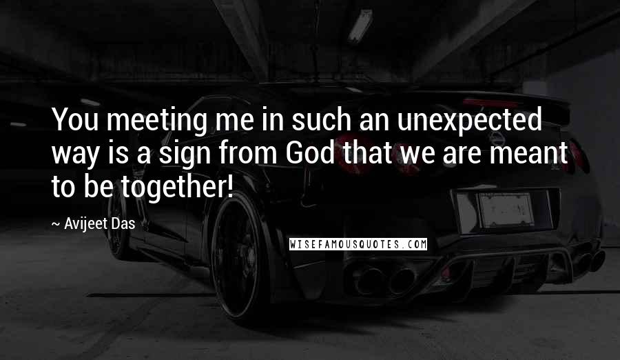 Avijeet Das Quotes: You meeting me in such an unexpected way is a sign from God that we are meant to be together!