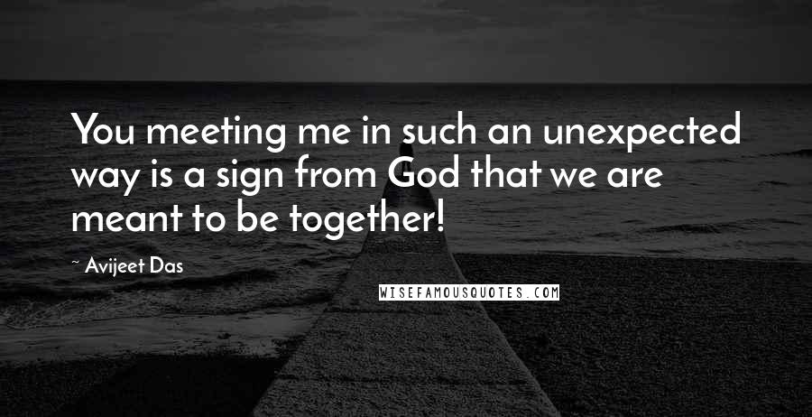 Avijeet Das Quotes: You meeting me in such an unexpected way is a sign from God that we are meant to be together!